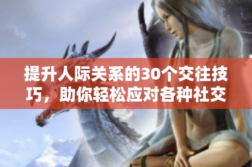 提升人际关系的30个交往技巧，助你轻松应对各种社交场合