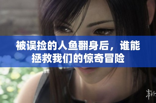被误捡的人鱼翻身后，谁能拯救我们的惊奇冒险