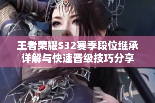 王者荣耀S32赛季段位继承详解与快速晋级技巧分享