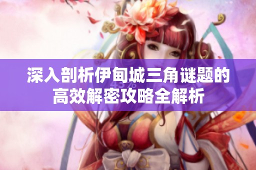 深入剖析伊甸城三角谜题的高效解密攻略全解析