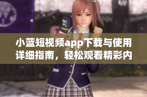 小蓝短视频app下载与使用详细指南，轻松观看精彩内容