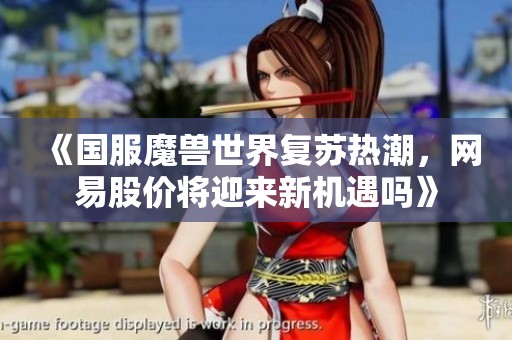 《国服魔兽世界复苏热潮，网易股价将迎来新机遇吗》