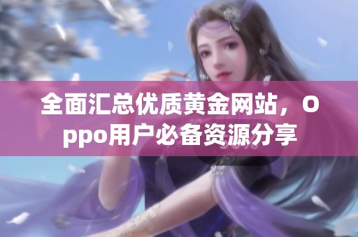 全面汇总优质黄金网站，Oppo用户必备资源分享