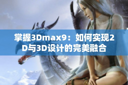 掌握3Dmax9：如何实现2D与3D设计的完美融合