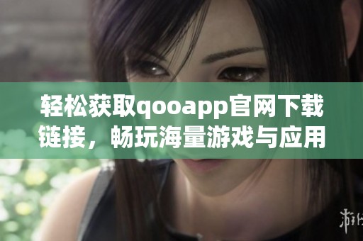 轻松获取qooapp官网下载链接，畅玩海量游戏与应用
