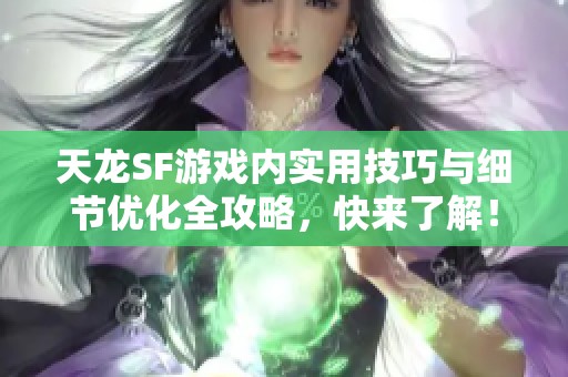 天龙SF游戏内实用技巧与细节优化全攻略，快来了解！