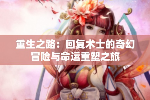 重生之路：回复术士的奇幻冒险与命运重塑之旅
