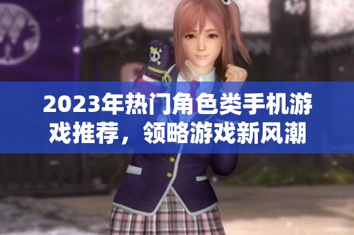 2023年热门角色类手机游戏推荐，领略游戏新风潮