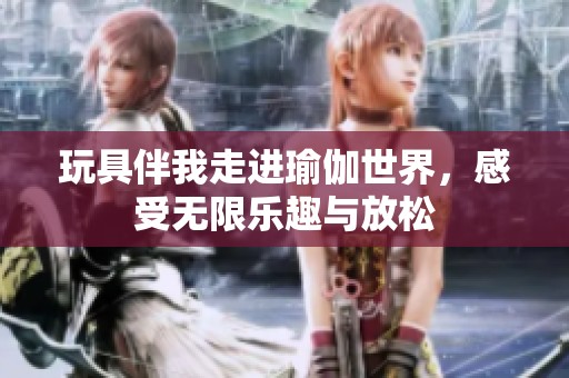 玩具伴我走进瑜伽世界，感受无限乐趣与放松