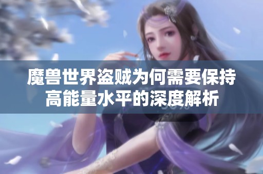 魔兽世界盗贼为何需要保持高能量水平的深度解析