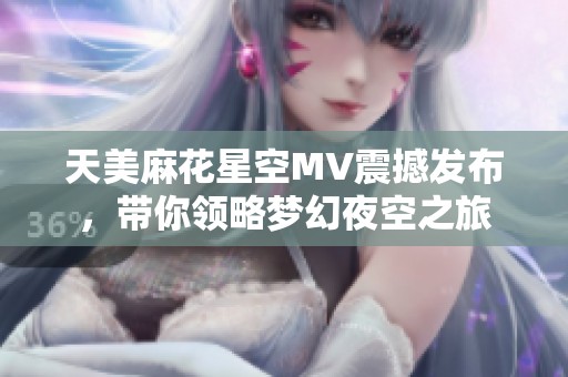 天美麻花星空MV震撼发布，带你领略梦幻夜空之旅