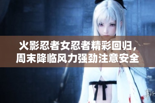 火影忍者女忍者精彩回归，周末降临风力强劲注意安全！