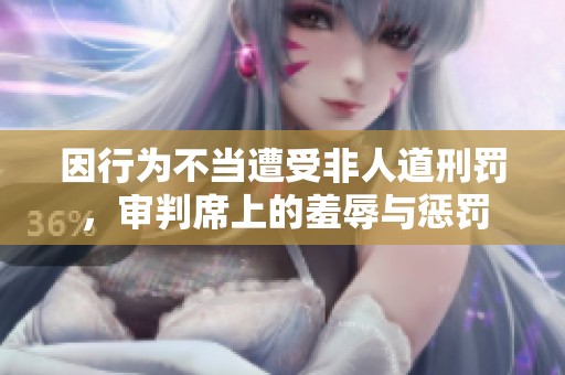 因行为不当遭受非人道刑罚，审判席上的羞辱与惩罚