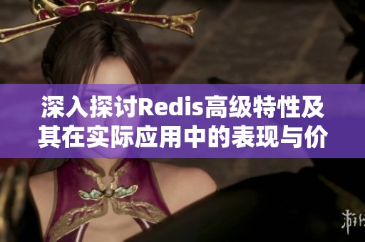 深入探讨Redis高级特性及其在实际应用中的表现与价值