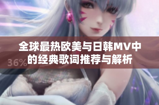 全球最热欧美与日韩MV中的经典歌词推荐与解析