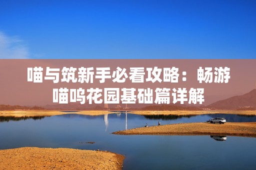 喵与筑新手必看攻略：畅游喵呜花园基础篇详解