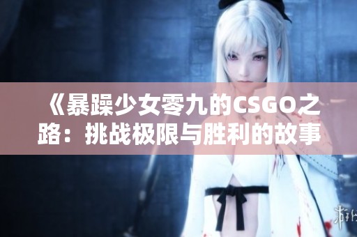 《暴躁少女零九的CSGO之路：挑战极限与胜利的故事》