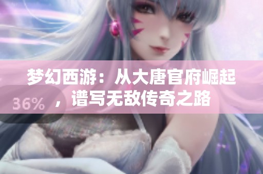 梦幻西游：从大唐官府崛起，谱写无敌传奇之路