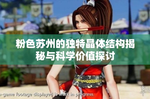 粉色苏州的独特晶体结构揭秘与科学价值探讨