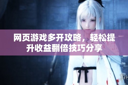网页游戏多开攻略，轻松提升收益翻倍技巧分享