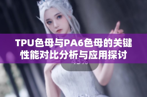 TPU色母与PA6色母的关键性能对比分析与应用探讨