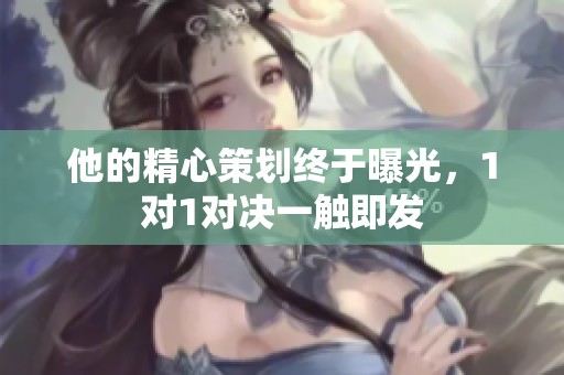 他的精心策划终于曝光，1对1对决一触即发