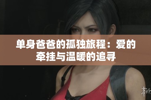 单身爸爸的孤独旅程：爱的牵挂与温暖的追寻