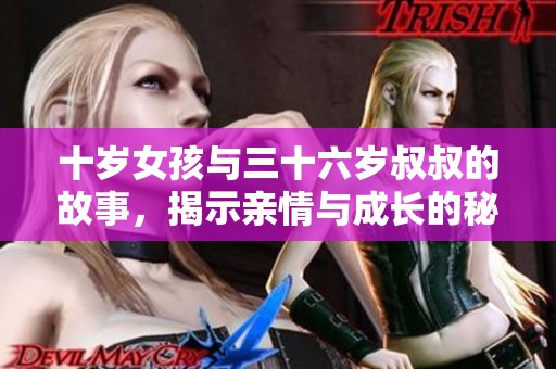 十岁女孩与三十六岁叔叔的故事，揭示亲情与成长的秘密