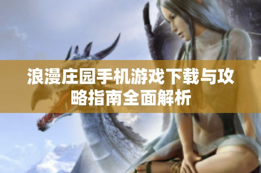 浪漫庄园手机游戏下载与攻略指南全面解析