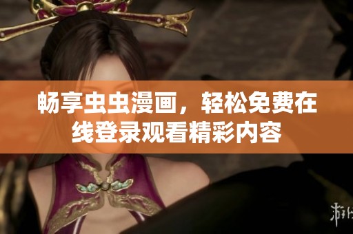畅享虫虫漫画，轻松免费在线登录观看精彩内容
