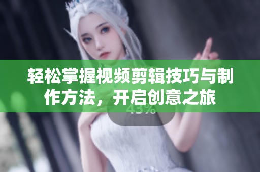 轻松掌握视频剪辑技巧与制作方法，开启创意之旅