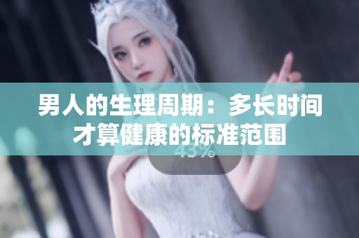 男人的生理周期：多长时间才算健康的标准范围