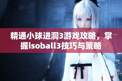 精通小球进洞3游戏攻略，掌握isoball3技巧与策略