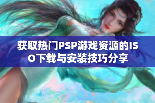 获取热门PSP游戏资源的ISO下载与安装技巧分享