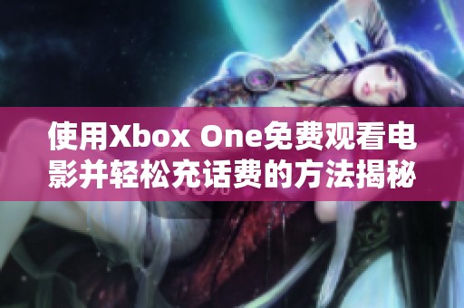 使用Xbox One免费观看电影并轻松充话费的方法揭秘