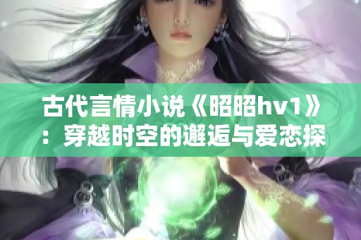 古代言情小说《昭昭hv1》：穿越时空的邂逅与爱恋探秘