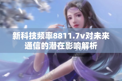 新科技频率8811.7v对未来通信的潜在影响解析