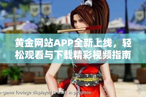 黄金网站APP全新上线，轻松观看与下载精彩视频指南