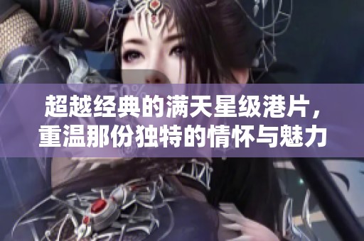 超越经典的满天星级港片，重温那份独特的情怀与魅力