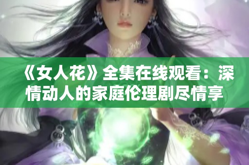 《女人花》全集在线观看：深情动人的家庭伦理剧尽情享受