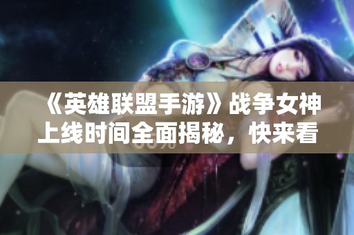 《英雄联盟手游》战争女神上线时间全面揭秘，快来看看吧！