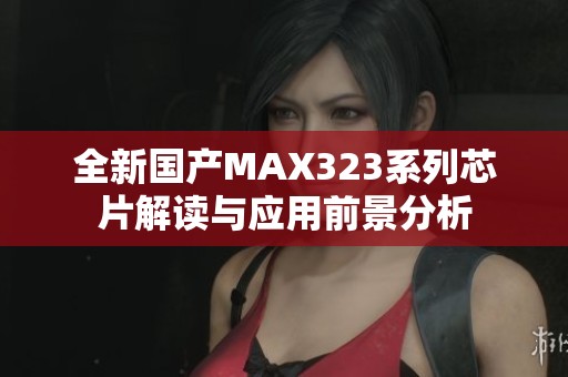 全新国产MAX323系列芯片解读与应用前景分析