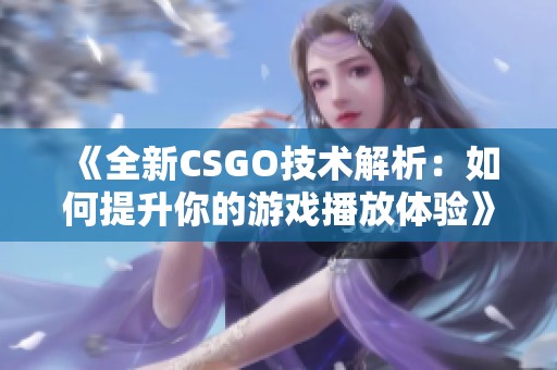 《全新CSGO技术解析：如何提升你的游戏播放体验》