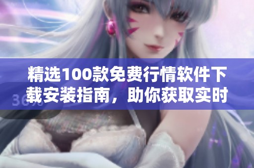 精选100款免费行情软件下载安装指南，助你获取实时行情信息