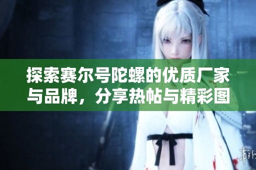 探索赛尔号陀螺的优质厂家与品牌，分享热帖与精彩图片