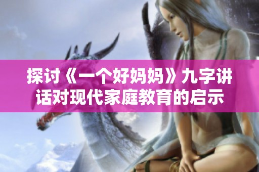 探讨《一个好妈妈》九字讲话对现代家庭教育的启示