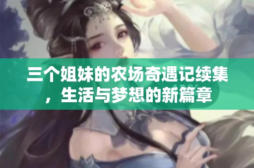 三个姐妹的农场奇遇记续集，生活与梦想的新篇章