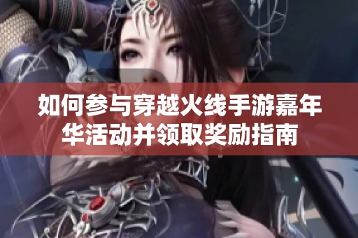 如何参与穿越火线手游嘉年华活动并领取奖励指南
