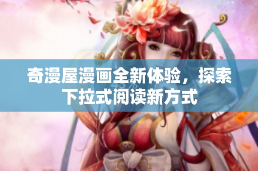 奇漫屋漫画全新体验，探索下拉式阅读新方式