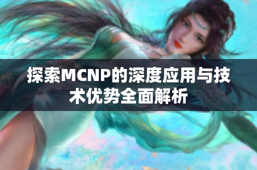 探索MCNP的深度应用与技术优势全面解析